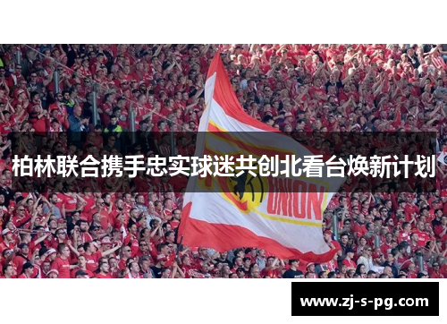 柏林联合携手忠实球迷共创北看台焕新计划