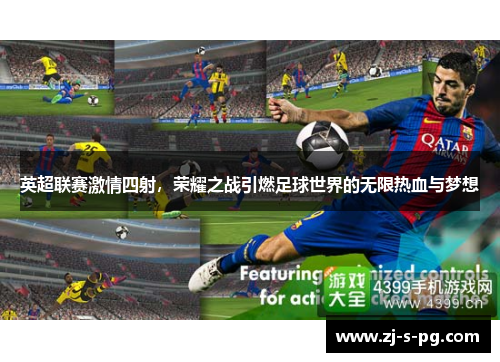 英超联赛激情四射，荣耀之战引燃足球世界的无限热血与梦想