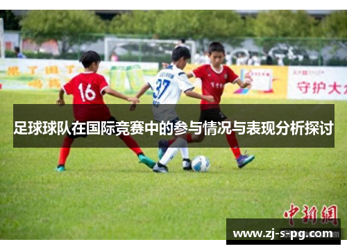 足球球队在国际竞赛中的参与情况与表现分析探讨