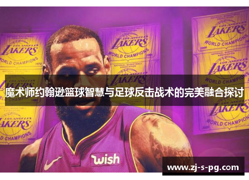 魔术师约翰逊篮球智慧与足球反击战术的完美融合探讨