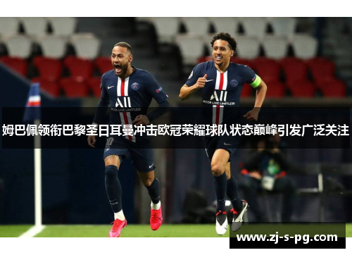 姆巴佩领衔巴黎圣日耳曼冲击欧冠荣耀球队状态巅峰引发广泛关注 姆巴佩领衔巴黎圣日耳曼冲击欧冠荣耀球队状态巅峰引发广泛关注