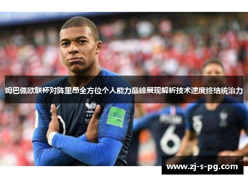 姆巴佩欧联杯对阵里昂全方位个人能力巅峰展现解析技术速度终结统治力
