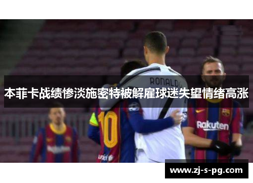 本菲卡战绩惨淡施密特被解雇球迷失望情绪高涨