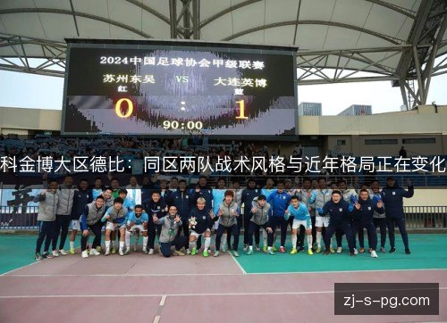 科金博大区德比：同区两队战术风格与近年格局正在变化